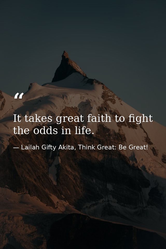 It takes great faith to fight the odds in life. — Lailah Gifty Akita, Think Great: Be Great!