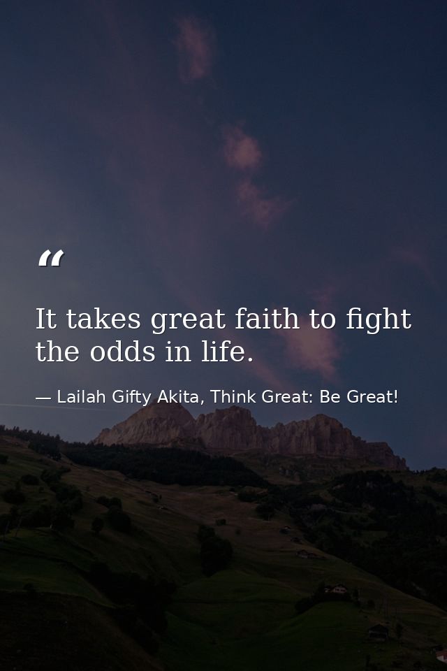 It takes great faith to fight the odds in life. — Lailah Gifty Akita, Think Great: Be Great!