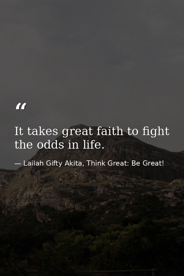 It takes great faith to fight the odds in life. — Lailah Gifty Akita, Think Great: Be Great!