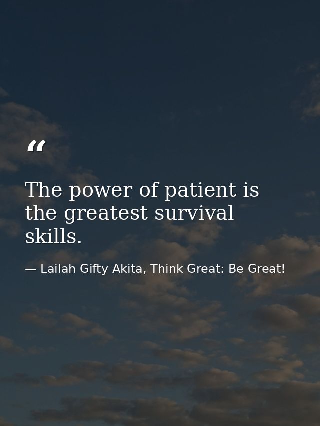 The power of patient is the greatest survival skills. — Lailah Gifty Akita, Think Great: Be Great!