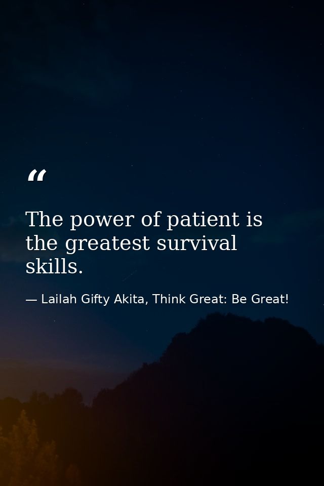 The power of patient is the greatest survival skills. — Lailah Gifty Akita, Think Great: Be Great!