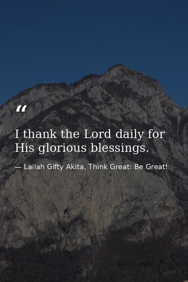 I thank the Lord daily for His glorious blessings. — Lailah Gifty Akita, Think Great: Be Great!
