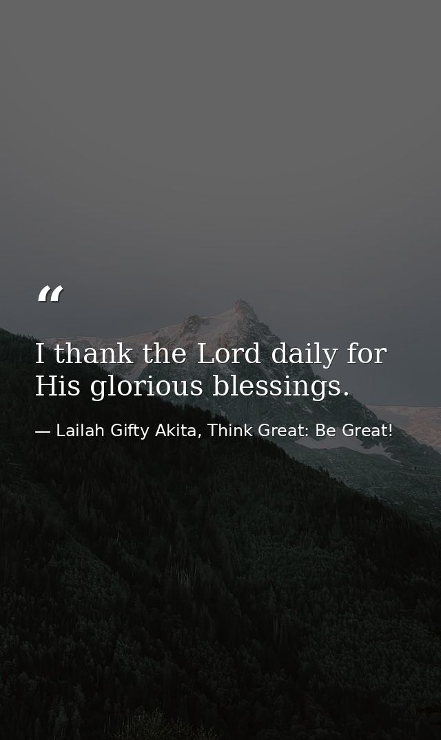 I thank the Lord daily for His glorious blessings. — Lailah Gifty Akita, Think Great: Be Great!