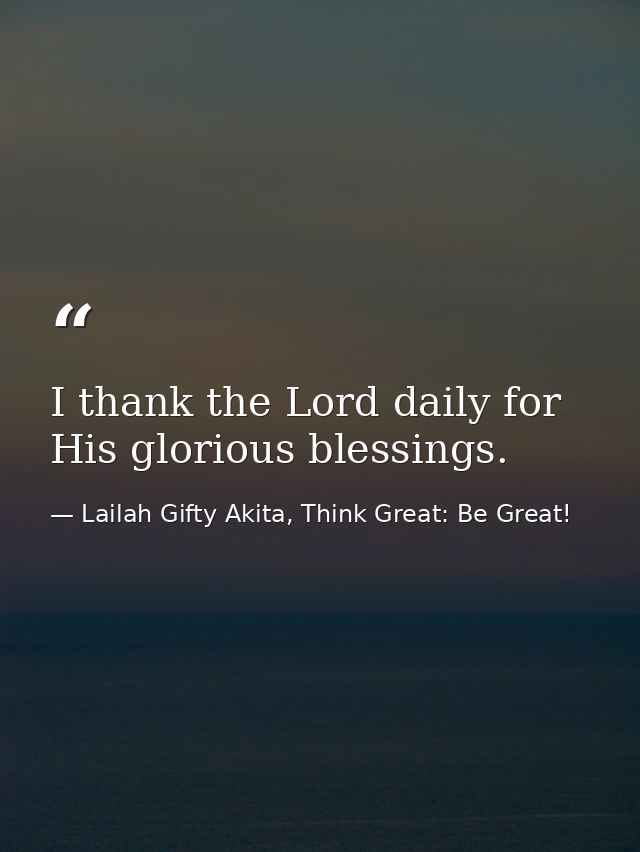 I thank the Lord daily for His glorious blessings. — Lailah Gifty Akita, Think Great: Be Great!