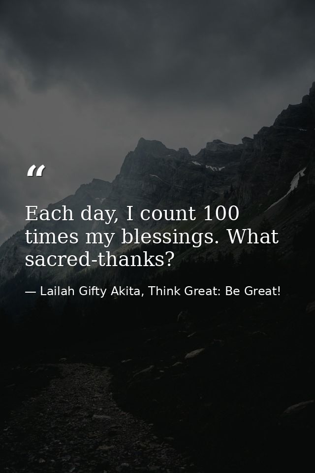 Each day, I count 100 times my blessings. What sacred-thanks? — Lailah Gifty Akita, Think Great: Be Great!