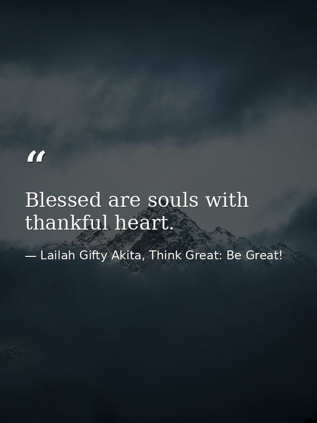 Blessed are souls with thankful heart. — Lailah Gifty Akita, Think Great: Be Great!