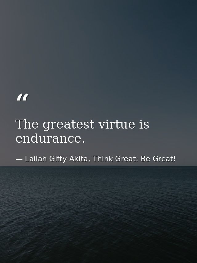 The greatest virtue is endurance. — Lailah Gifty Akita, Think Great: Be Great!