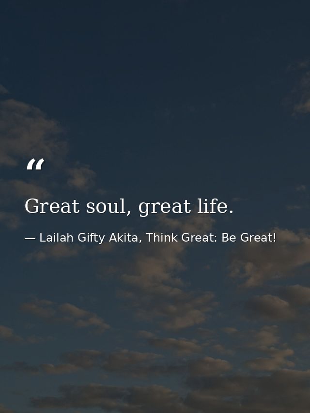 Great soul, great life. — Lailah Gifty Akita, Think Great: Be Great!