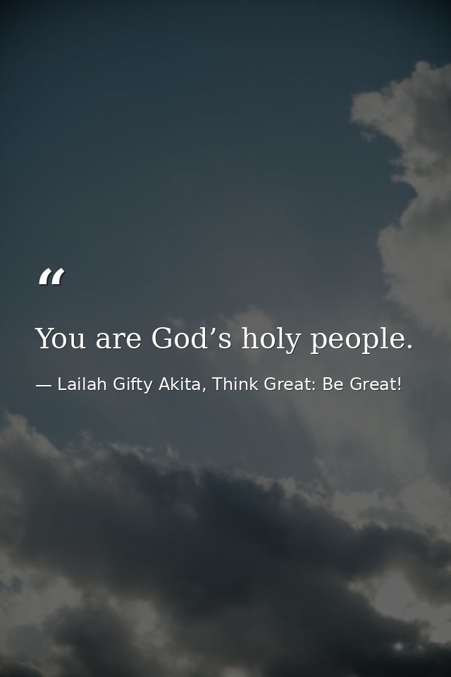 You are God’s holy people. — Lailah Gifty Akita, Think Great: Be Great!