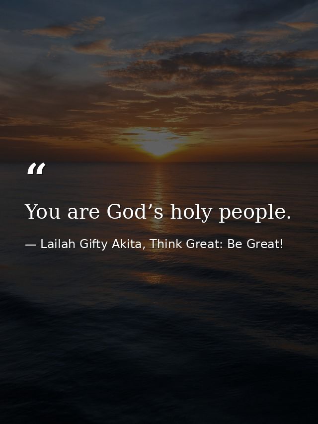 You are God’s holy people. — Lailah Gifty Akita, Think Great: Be Great!
