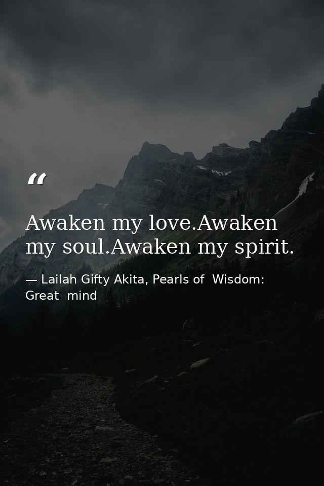Awaken my love.Awaken my soul.Awaken my spirit. — Lailah Gifty Akita, Pearls of  Wisdom: Great  mind