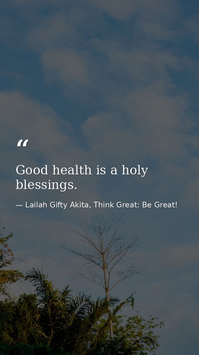 Good health is a holy blessings. — Lailah Gifty Akita, Think Great: Be Great!