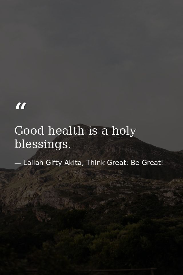 Good health is a holy blessings. — Lailah Gifty Akita, Think Great: Be Great!