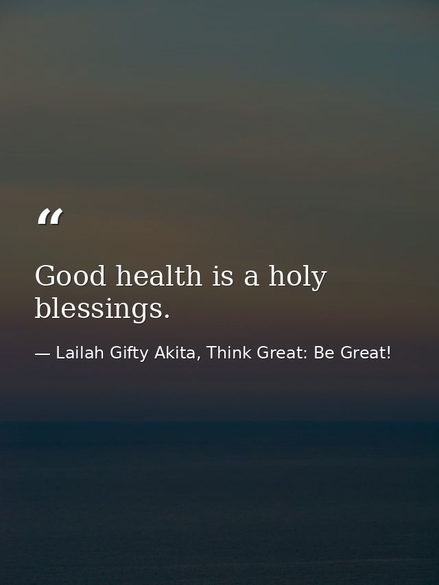 Good health is a holy blessings. — Lailah Gifty Akita, Think Great: Be Great!