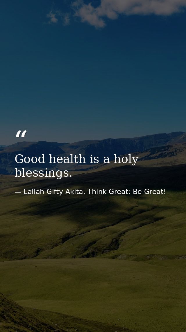 Good health is a holy blessings. — Lailah Gifty Akita, Think Great: Be Great!