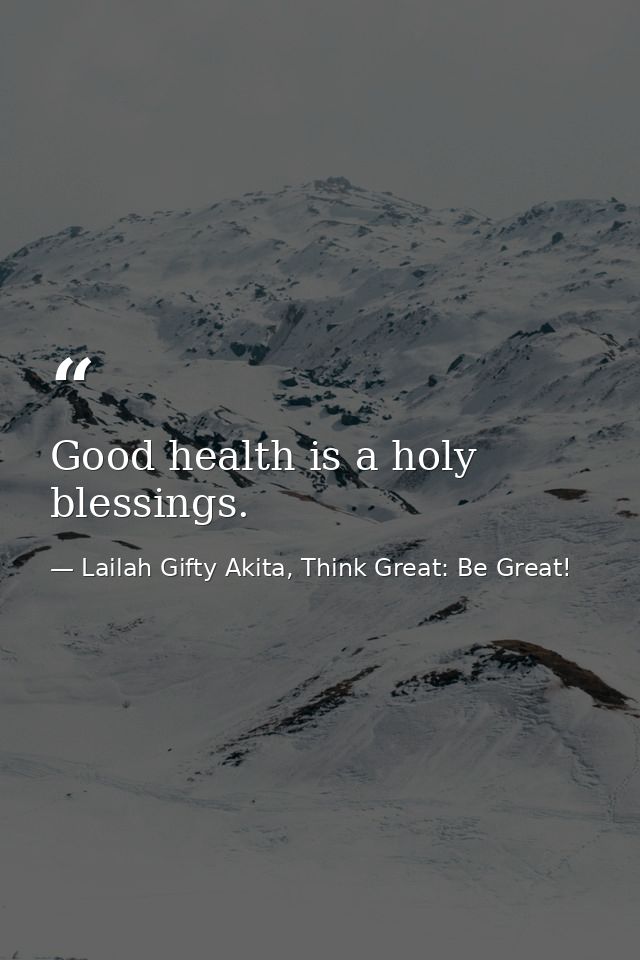 Good health is a holy blessings. — Lailah Gifty Akita, Think Great: Be Great!