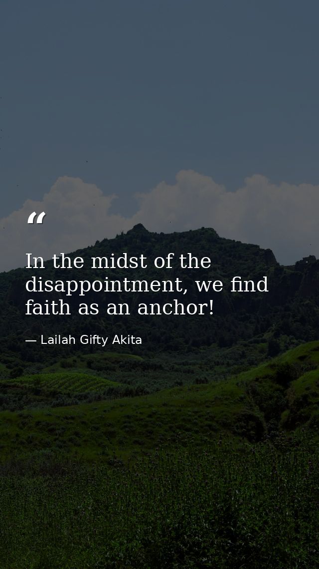 In the midst of the disappointment, we find faith as an anchor! — Lailah Gifty Akita