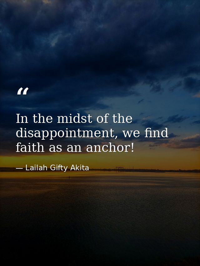 In the midst of the disappointment, we find faith as an anchor! — Lailah Gifty Akita