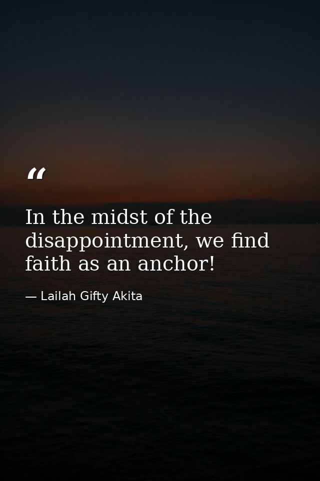 In the midst of the disappointment, we find faith as an anchor! — Lailah Gifty Akita