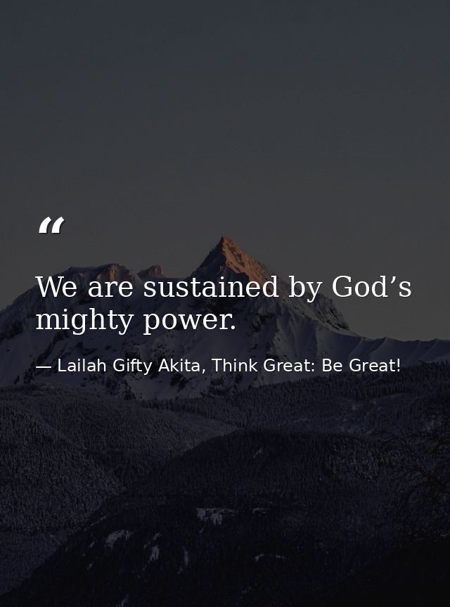 We are sustained by God’s mighty power. — Lailah Gifty Akita, Think Great: Be Great!