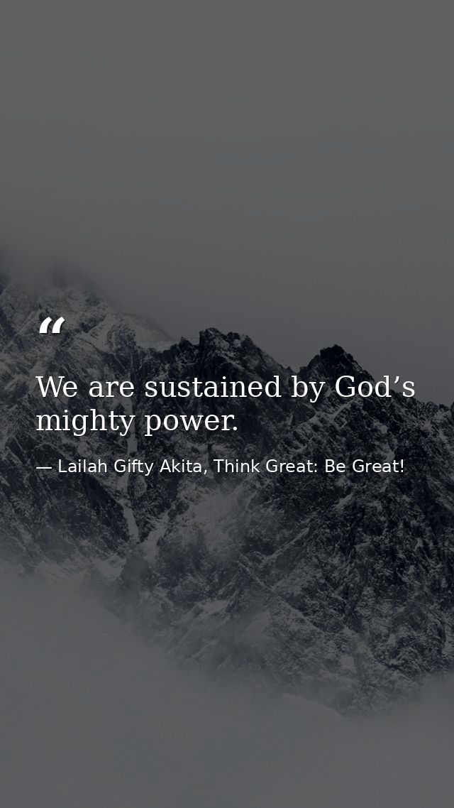 We are sustained by God’s mighty power. — Lailah Gifty Akita, Think Great: Be Great!