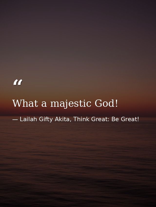 What a majestic God! — Lailah Gifty Akita, Think Great: Be Great!