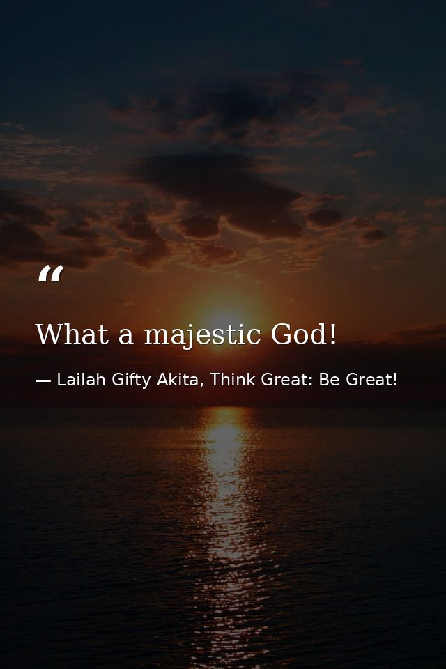 What a majestic God! — Lailah Gifty Akita, Think Great: Be Great!