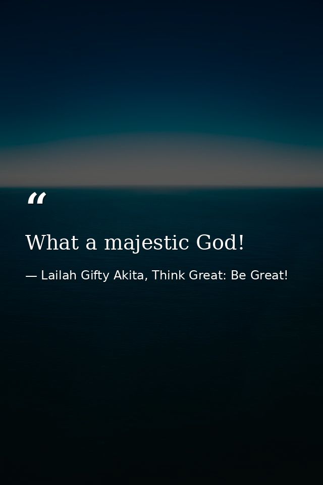 What a majestic God! — Lailah Gifty Akita, Think Great: Be Great!