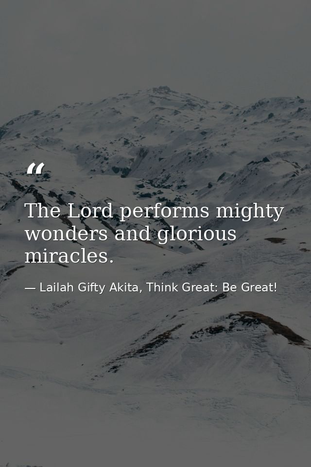 The Lord performs mighty wonders and glorious miracles. — Lailah Gifty Akita, Think Great: Be Great!