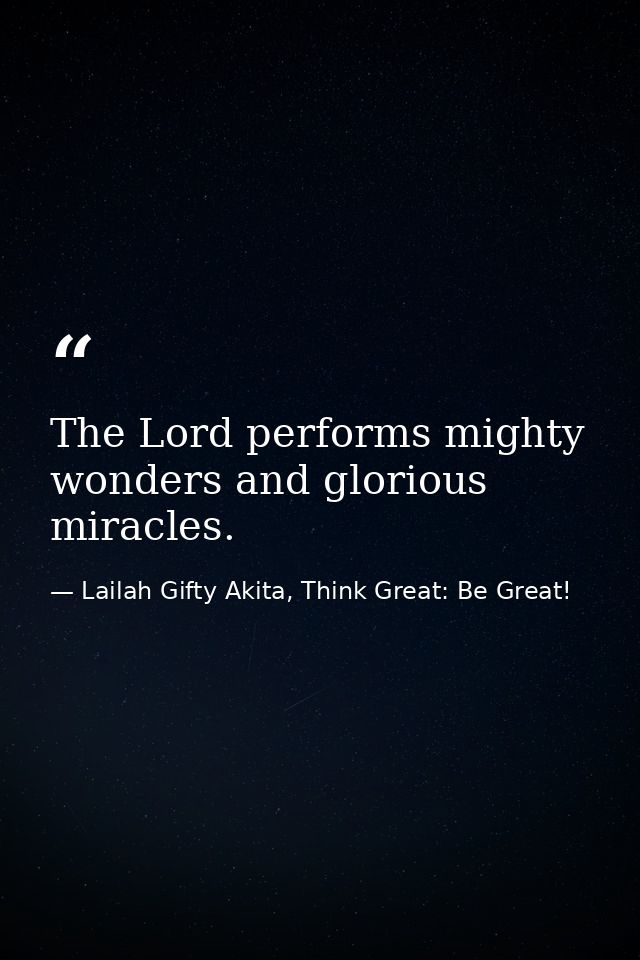 The Lord performs mighty wonders and glorious miracles. — Lailah Gifty Akita, Think Great: Be Great!