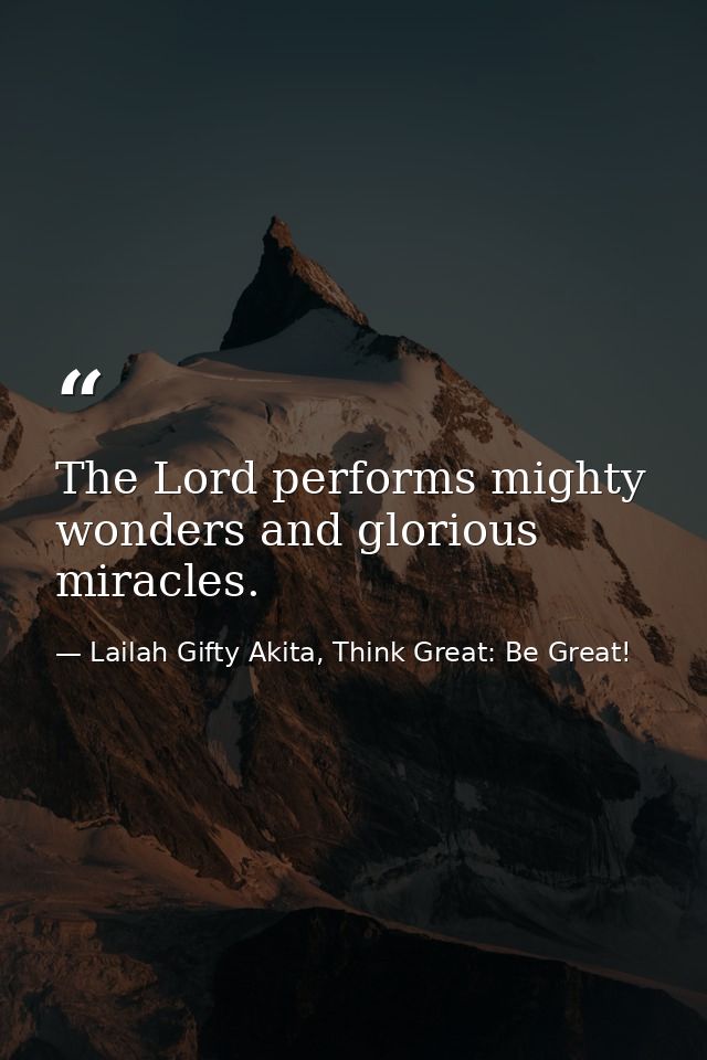 The Lord performs mighty wonders and glorious miracles. — Lailah Gifty Akita, Think Great: Be Great!