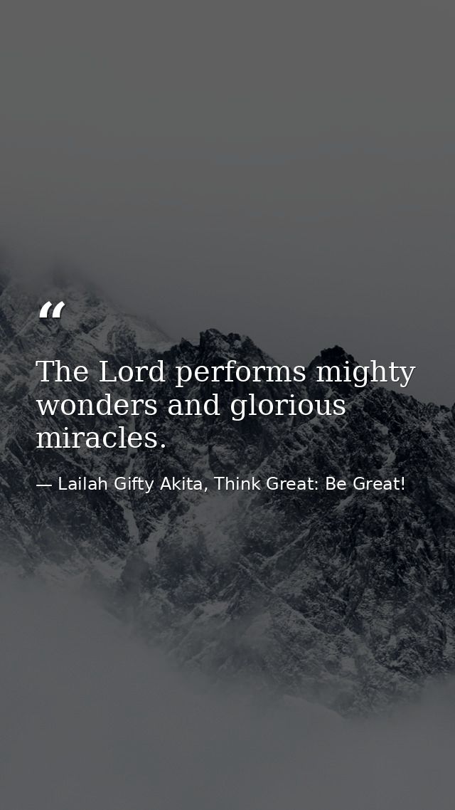 The Lord performs mighty wonders and glorious miracles. — Lailah Gifty Akita, Think Great: Be Great!