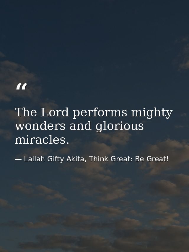 The Lord performs mighty wonders and glorious miracles. — Lailah Gifty Akita, Think Great: Be Great!