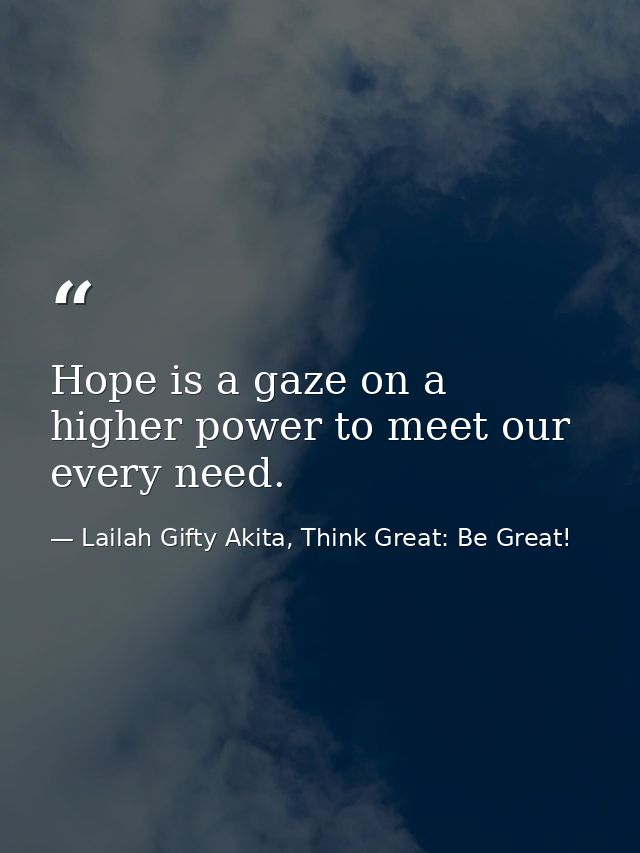 Hope is a gaze on a higher power to meet our every need. — Lailah Gifty Akita, Think Great: Be Great!