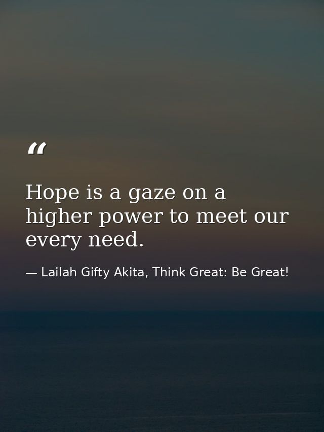 Hope is a gaze on a higher power to meet our every need. — Lailah Gifty Akita, Think Great: Be Great!
