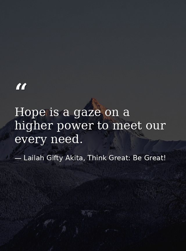 Hope is a gaze on a higher power to meet our every need. — Lailah Gifty Akita, Think Great: Be Great!