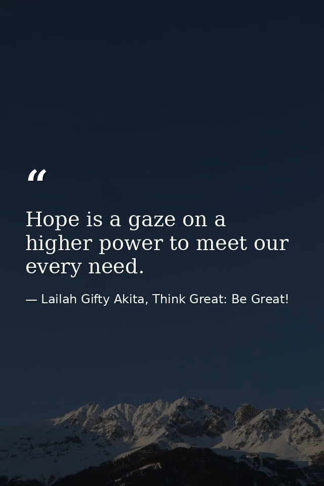 Hope is a gaze on a higher power to meet our every need. — Lailah Gifty Akita, Think Great: Be Great!