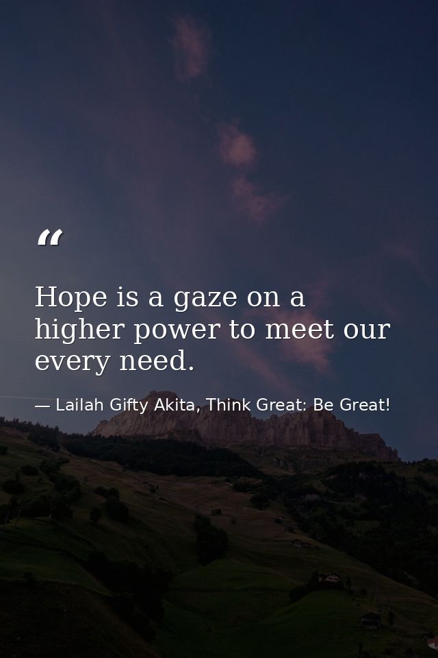 Hope is a gaze on a higher power to meet our every need. — Lailah Gifty Akita, Think Great: Be Great!