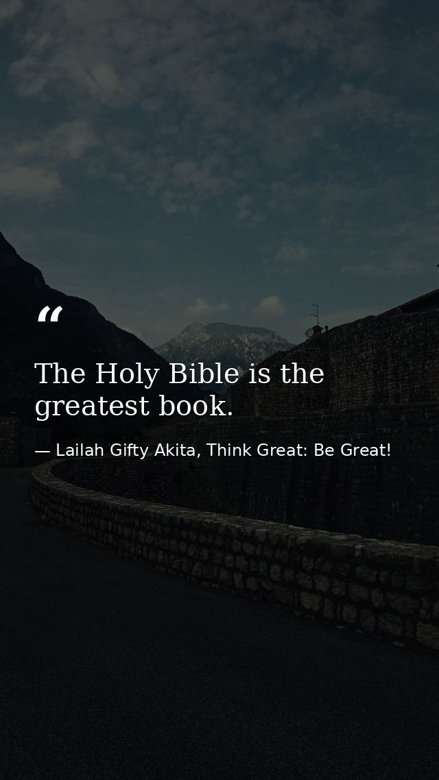 The Holy Bible is the greatest book. — Lailah Gifty Akita, Think Great: Be Great!