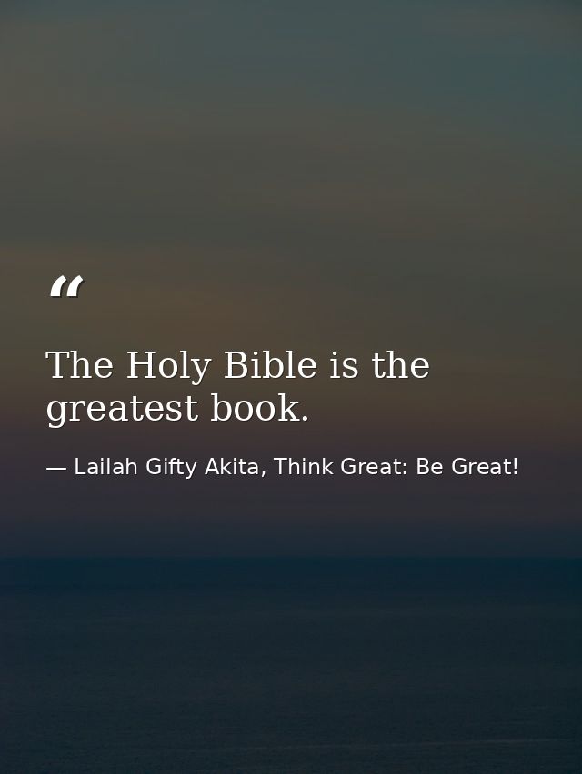 The Holy Bible is the greatest book. — Lailah Gifty Akita, Think Great: Be Great!