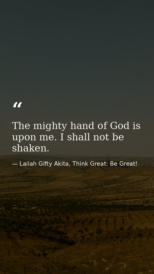 The mighty hand of God is upon me. I shall not be shaken. — Lailah Gifty Akita, Think Great: Be Great!
