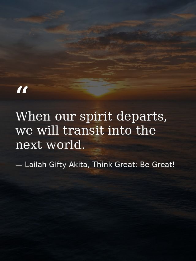 When our spirit departs, we will transit into the next world. — Lailah Gifty Akita, Think Great: Be Great!