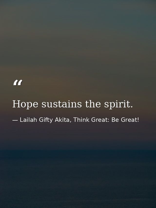 Hope sustains the spirit. — Lailah Gifty Akita, Think Great: Be Great!