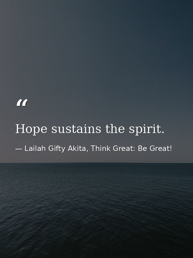 Hope sustains the spirit. — Lailah Gifty Akita, Think Great: Be Great!