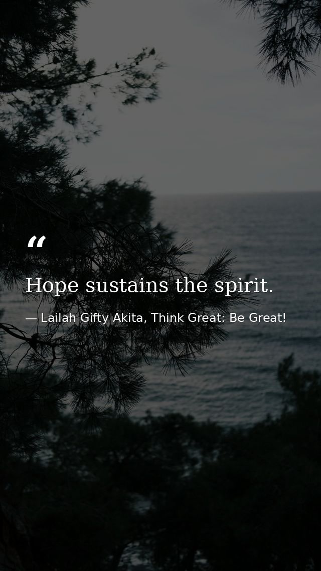 Hope sustains the spirit. — Lailah Gifty Akita, Think Great: Be Great!