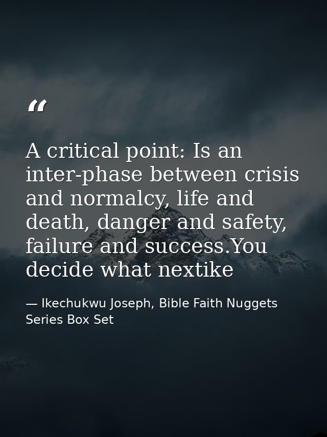 A critical point: Is an inter-phase between crisis and normalcy, life and death, danger and safety, failure and success. — Ikechukwu Joseph, Bible Faith Nuggets Series Box Set
