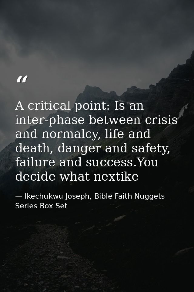 A critical point: Is an inter-phase between crisis and normalcy, life and death, danger and safety, failure and success. — Ikechukwu Joseph, Bible Faith Nuggets Series Box Set