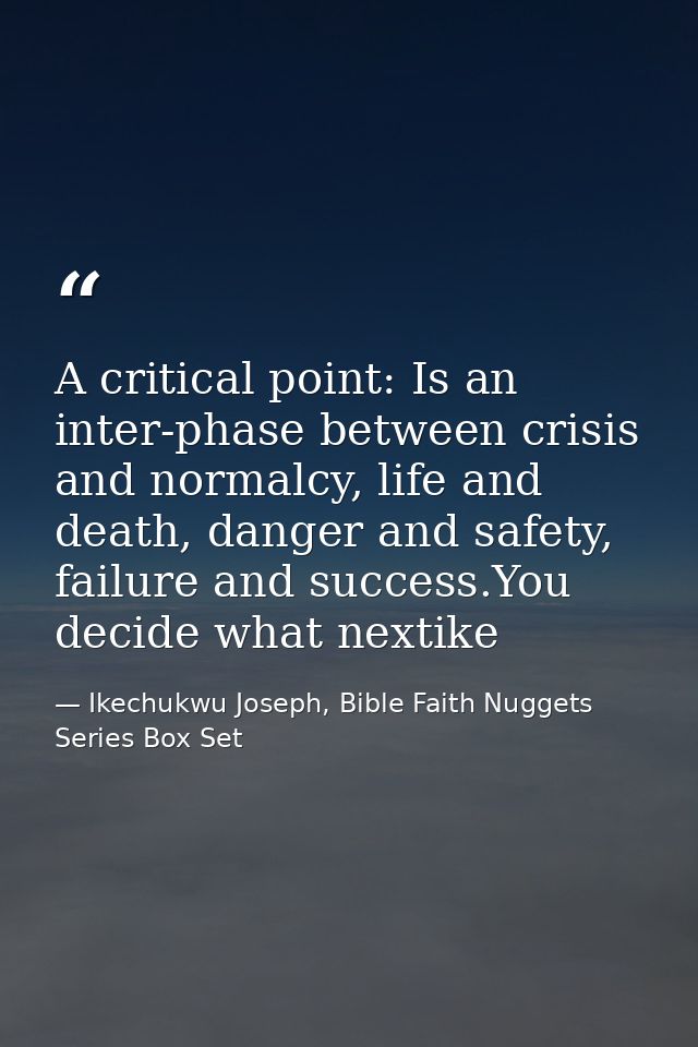 A critical point: Is an inter-phase between crisis and normalcy, life and death, danger and safety, failure and success. — Ikechukwu Joseph, Bible Faith Nuggets Series Box Set