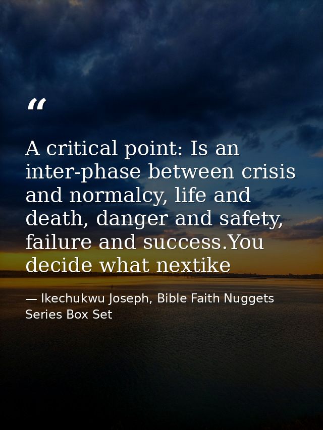 A critical point: Is an inter-phase between crisis and normalcy, life and death, danger and safety, failure and success. — Ikechukwu Joseph, Bible Faith Nuggets Series Box Set