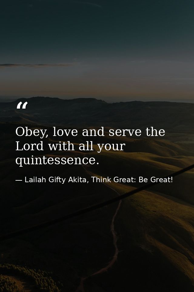 Obey, love and serve the Lord with all your quintessence. — Lailah Gifty Akita, Think Great: Be Great!